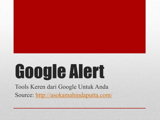 Google Alert
Tools Keren dari Google Untuk Anda
Source: http://asokamahindaputta.com/
 