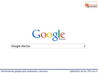 Google Alertas 
Herramientas google para profesores y alumnos Aplicación de las TICs en el 
IES Blas de Prado 3.0. 
 