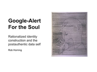Google-Alert
For the Soul
Rationalized identity
construction and the
postauthentic data self
Rob Horning
 