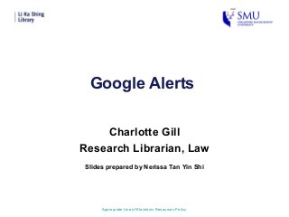 Google Alerts
Charlotte Gill
Research Librarian, Law
Appropriate Use of Electronic Resources Policy
Slides prepared by Nerissa Tan Yin Shi
 