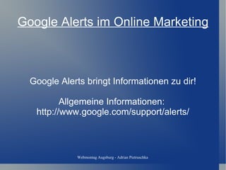 Google Alerts im Online Marketing Google Alerts bringt Informationen zu dir! Allgemeine Informationen:  http://www.google.com/support/alerts/ 