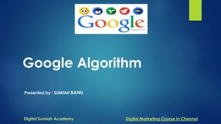 Google Algorithm
Presented by : SUMIAH BANU
Digital Sumiah Academy Digital Marketing Course in Chennai
 