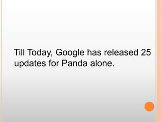 Till Today, Google has released 25
updates for Panda alone.
 