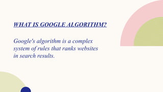 WHAT IS GOOGLE ALGORITHM?
Google's algorithm is a complex
system of rules that ranks websites
in search results.
 