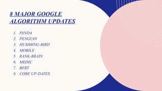 8 MAJOR GOOGLE
ALGORITHM UPDATES
1. PANDA
2. PENGUIN
3. HUMMING-BIRD
4. MOBILE
5. RANK-BRAIN
6. MEDIC
7. BERT
8. CORE UP-DATES
 