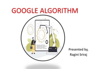 GOOGLE ALGORITHM
Presented by,
Ragini Sriraj
 