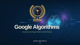 Google Algorithms
Unraveling the Magic Behind Search Results
wwww.nidmindia.co
m
 