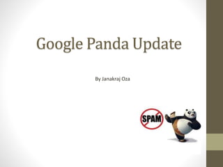 Google Panda Update 
By Janakraj Oza 
 