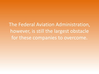 The Federal Aviation Administration, 
however, is still the largest obstacle 
for these companies to overcome. 
 