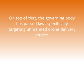 On top of that, the governing body 
has passed laws specifically 
targeting unmanned drone delivery 
service. 
 