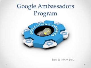 Google Ambassadors
     Program




          Said EL IMAM SAID
 