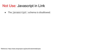 Not Use: Javascript in Link
Reference: https://www.ampproject.org/docs/fundamentals/spec
● The javascript: schema is disallowed.
 