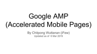 Google AMP
(Accelerated Mobile Pages)
By Chitpong Wuttanan (iFew)
Updated as of 6 Mar 2019
 