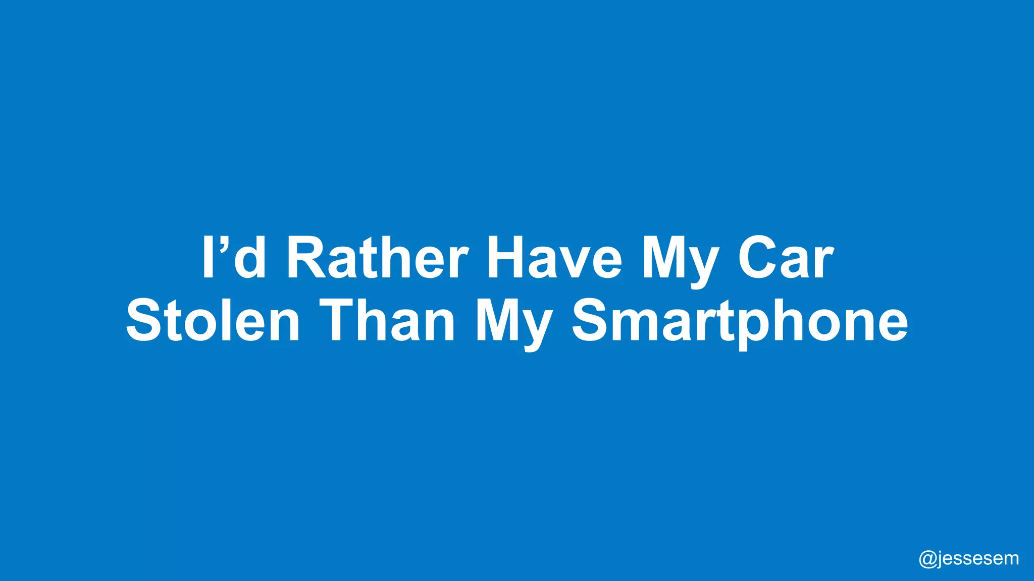 @jessesem
I’d Rather Have My Car
Stolen Than My Smartphone
@jessesem
 