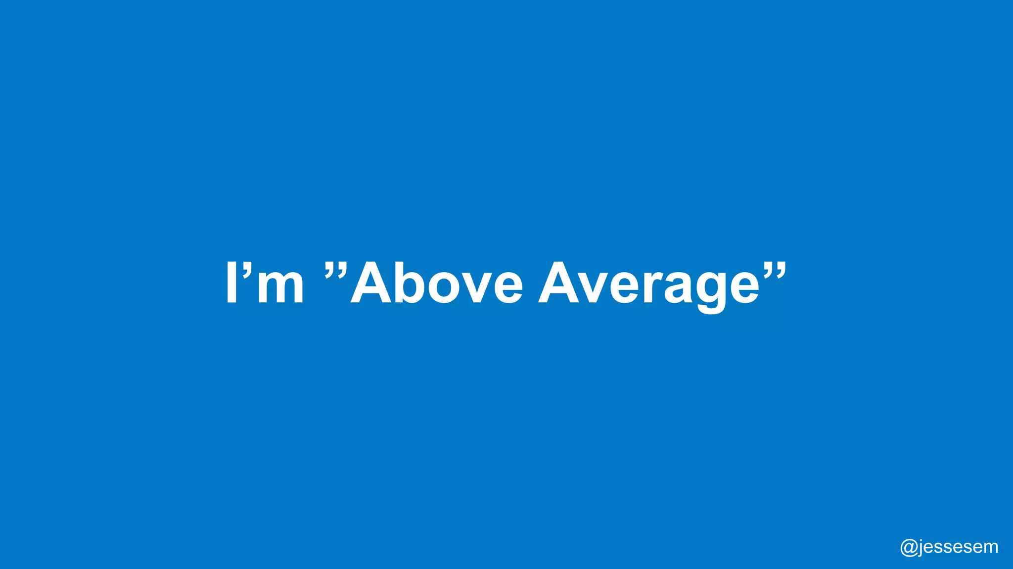 @jessesem
I’m ”Above Average”
@jessesem
 