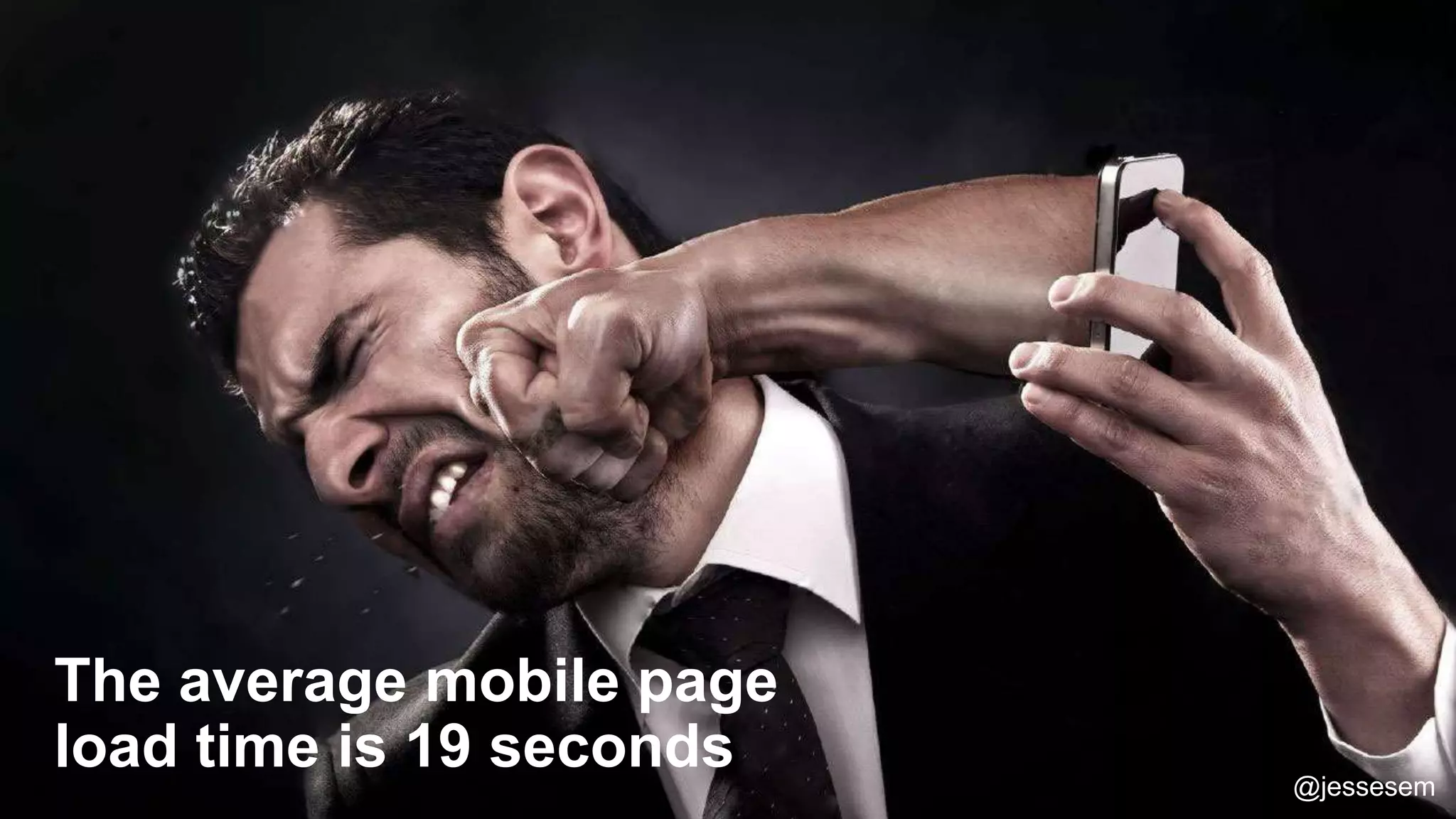 @jessesem
The average mobile page
load time is 19 seconds @jessesem
 