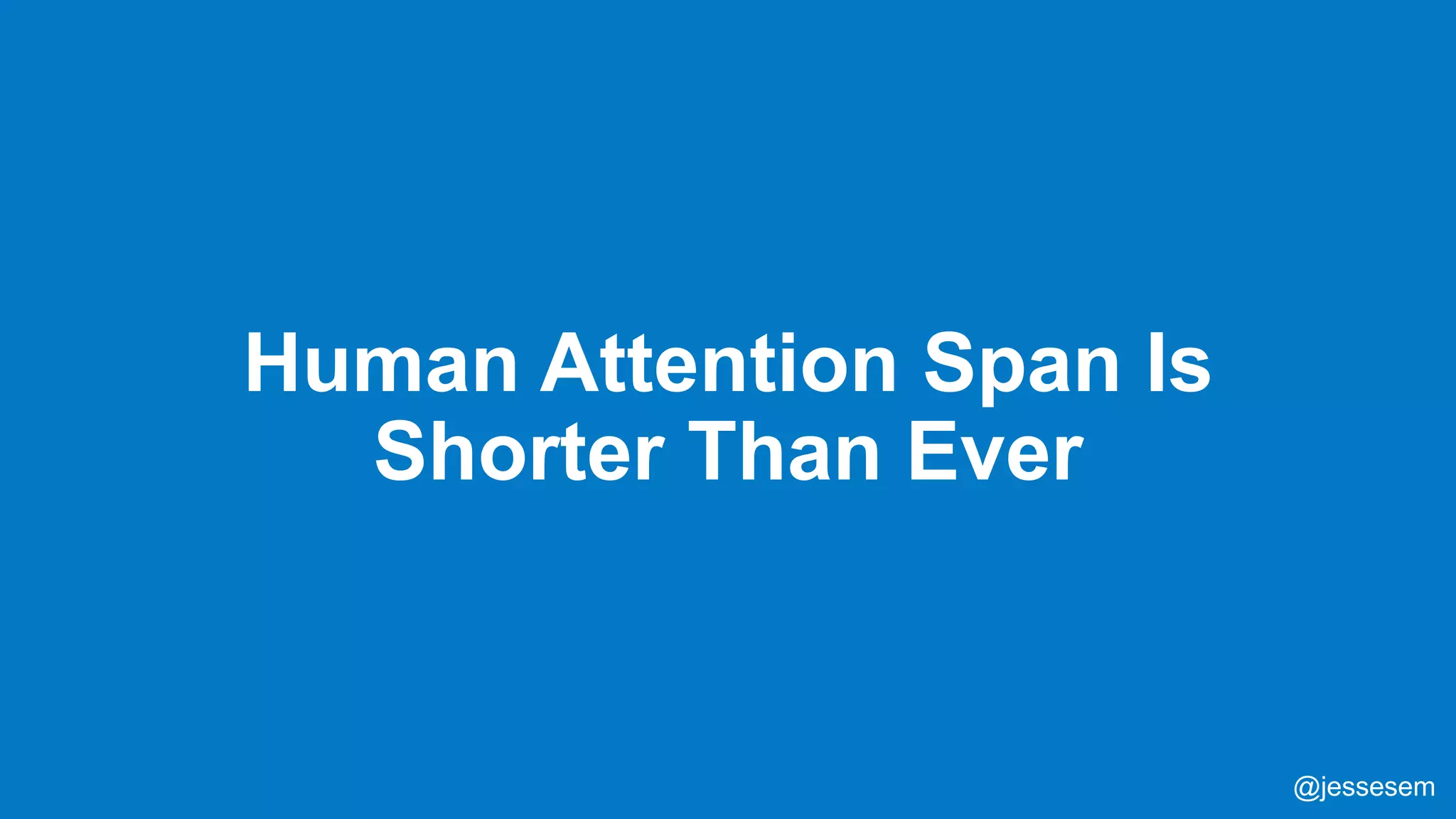@jessesem
Human Attention Span Is
Shorter Than Ever
@jessesem
 
