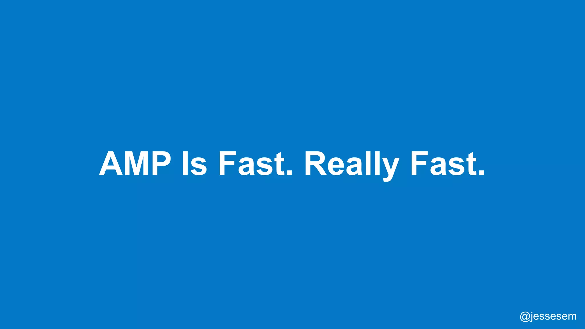 @jessesem
AMP Is Fast. Really Fast.
@jessesem
 