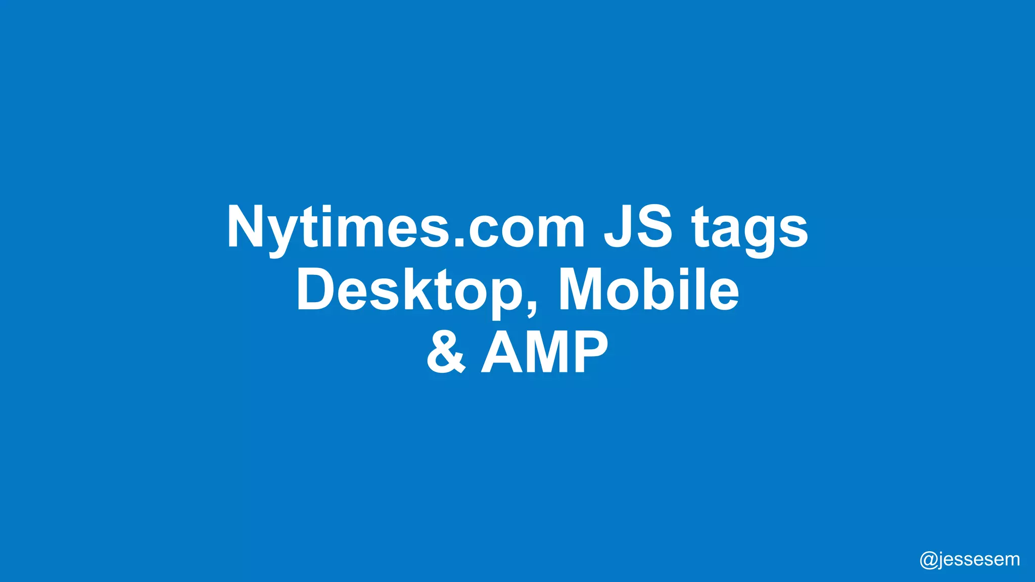 @jessesem
Nytimes.com JS tags
Desktop, Mobile
& AMP
@jessesem
 