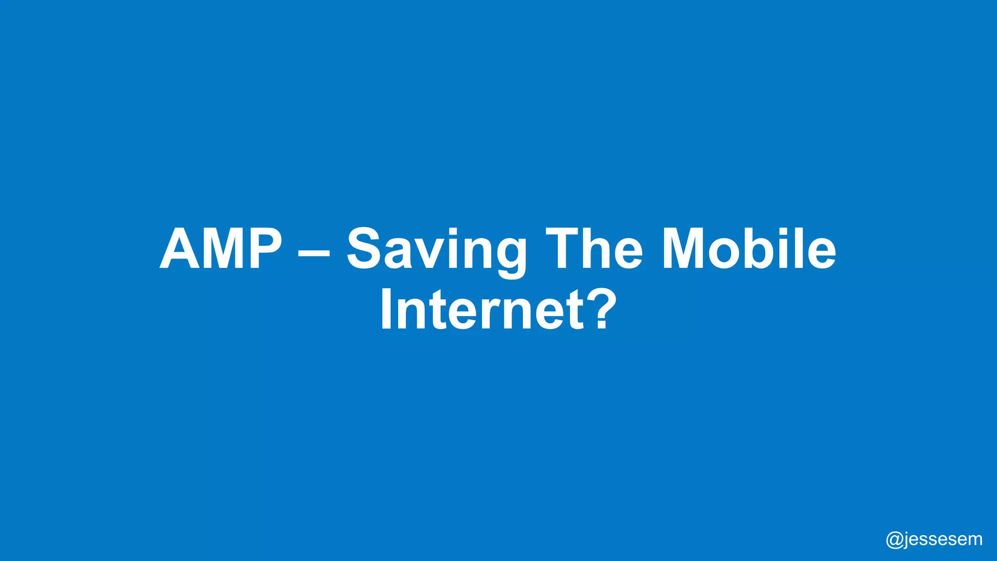 @jessesem
AMP – Saving The Mobile
Internet?
@jessesem
 