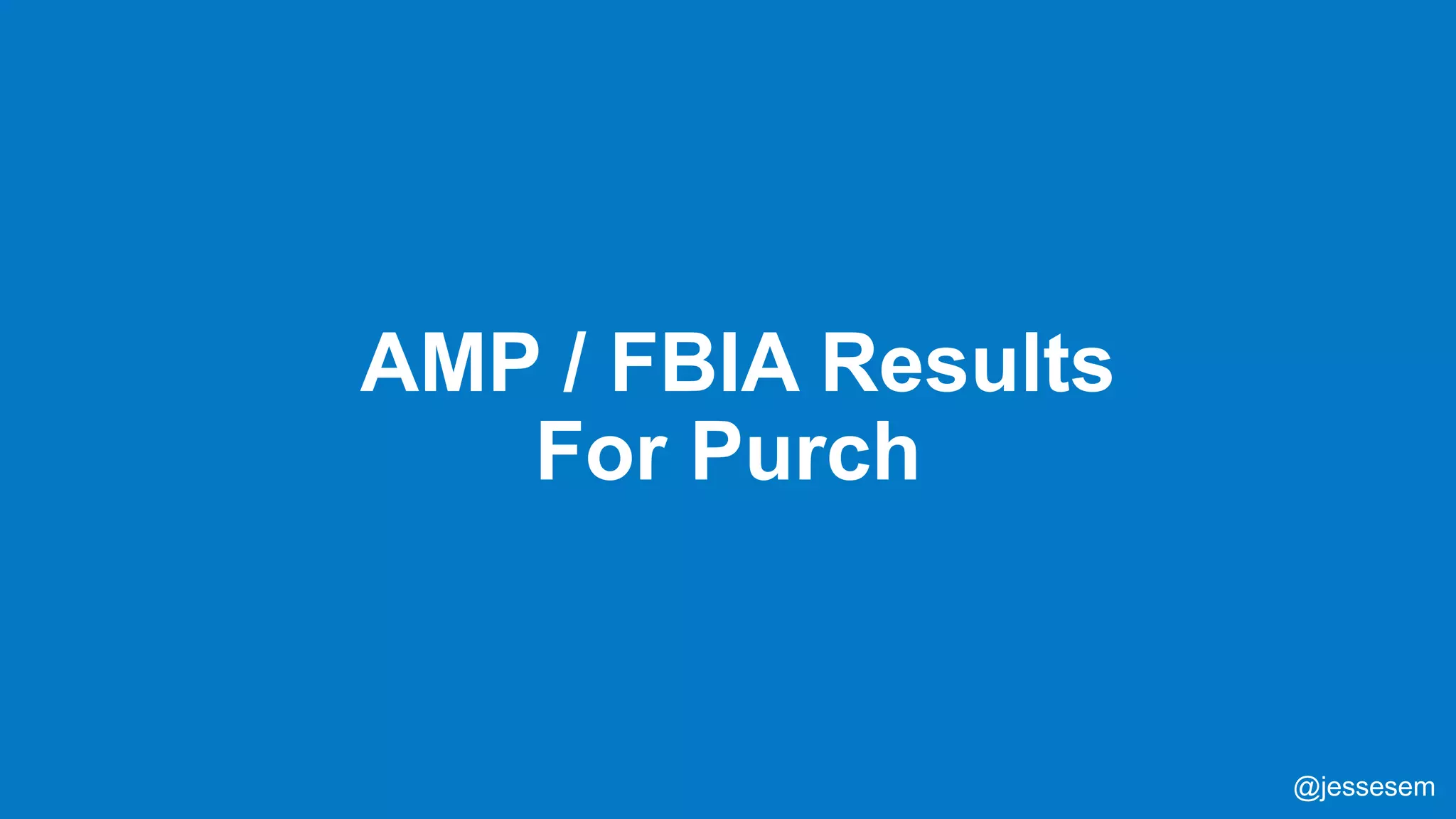 @jessesem
AMP / FBIA Results
For Purch
@jessesem
 
