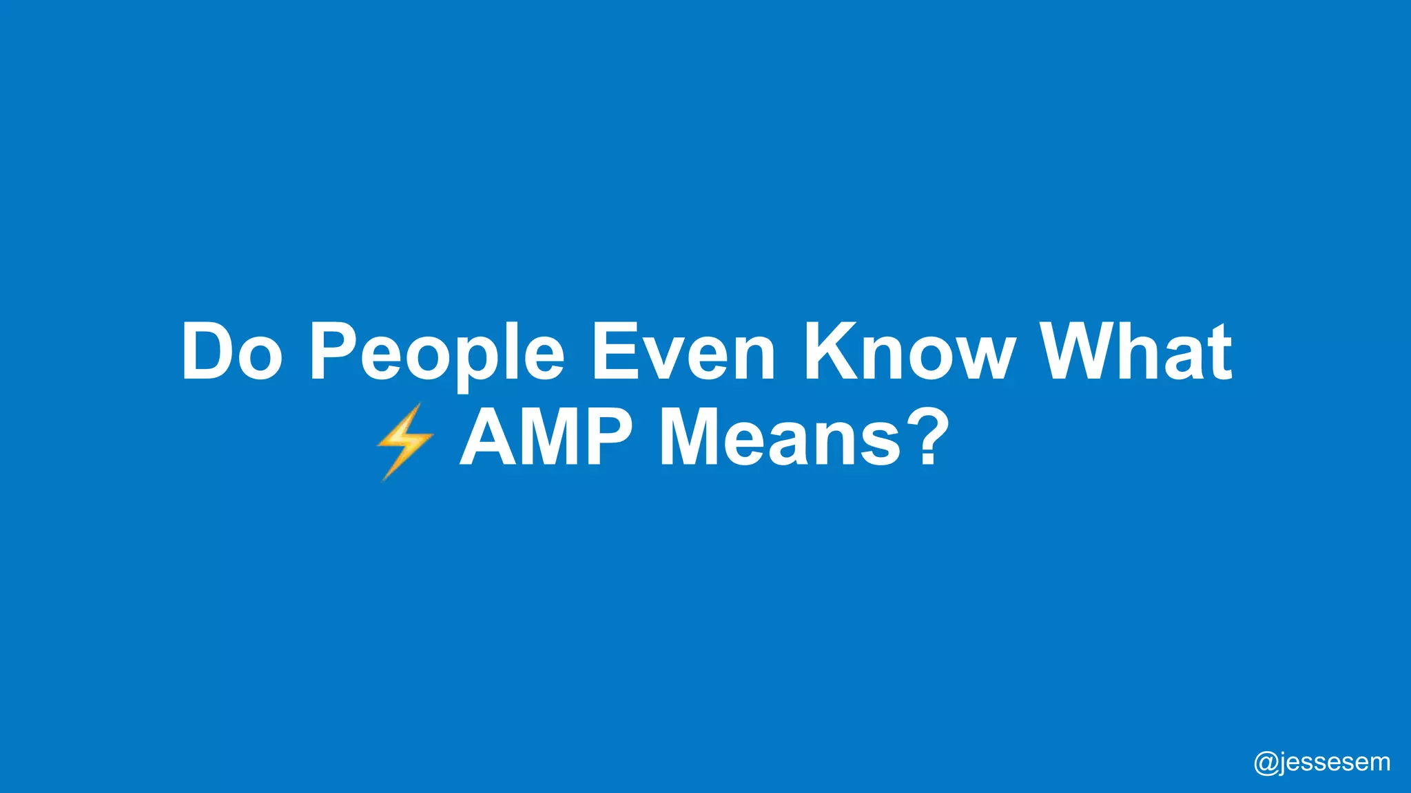 @jessesem
Do People Even Know What
AMP Means?
@jessesem
 
