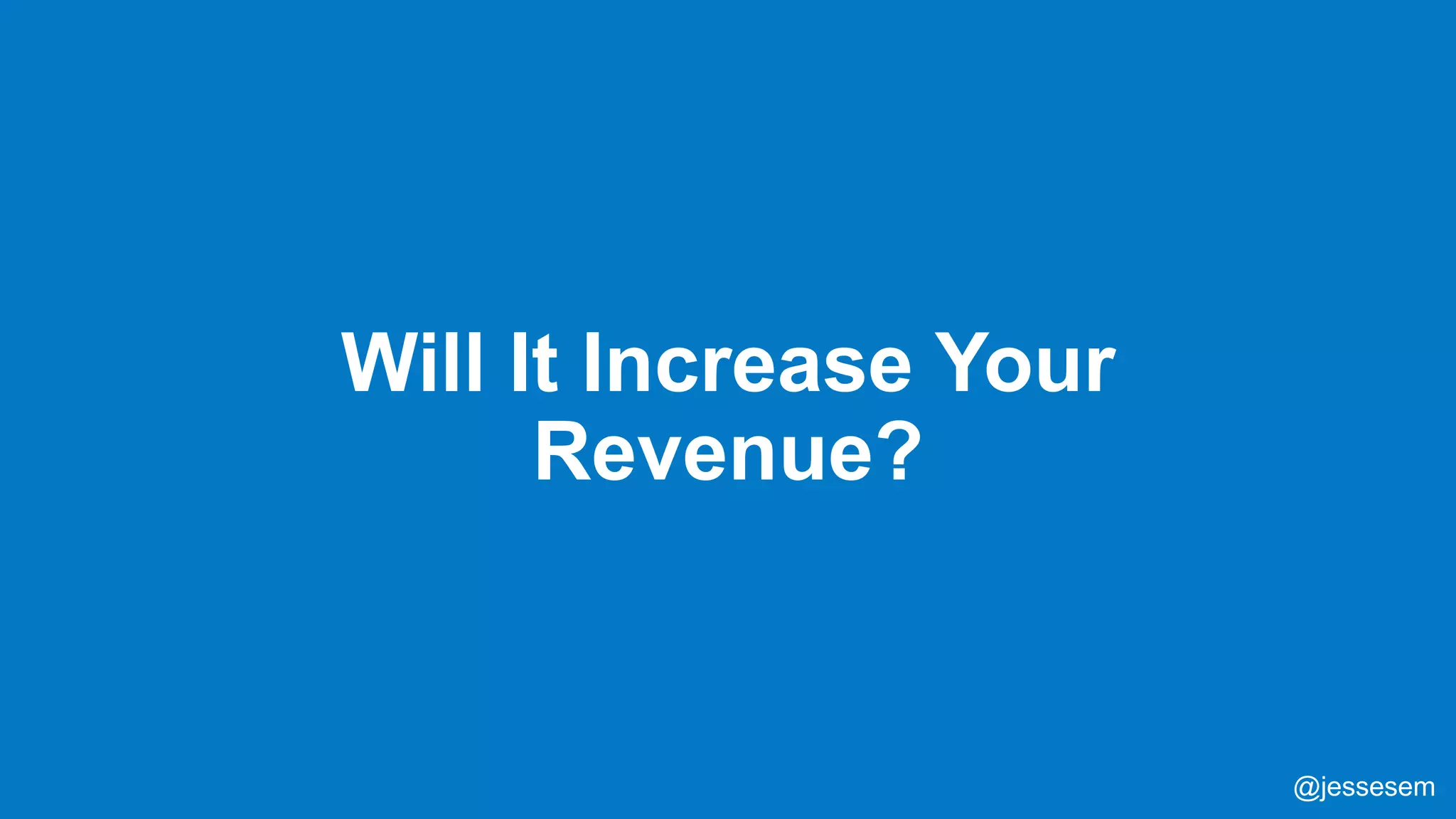 @jessesem
Will It Increase Your
Revenue?
@jessesem
 
