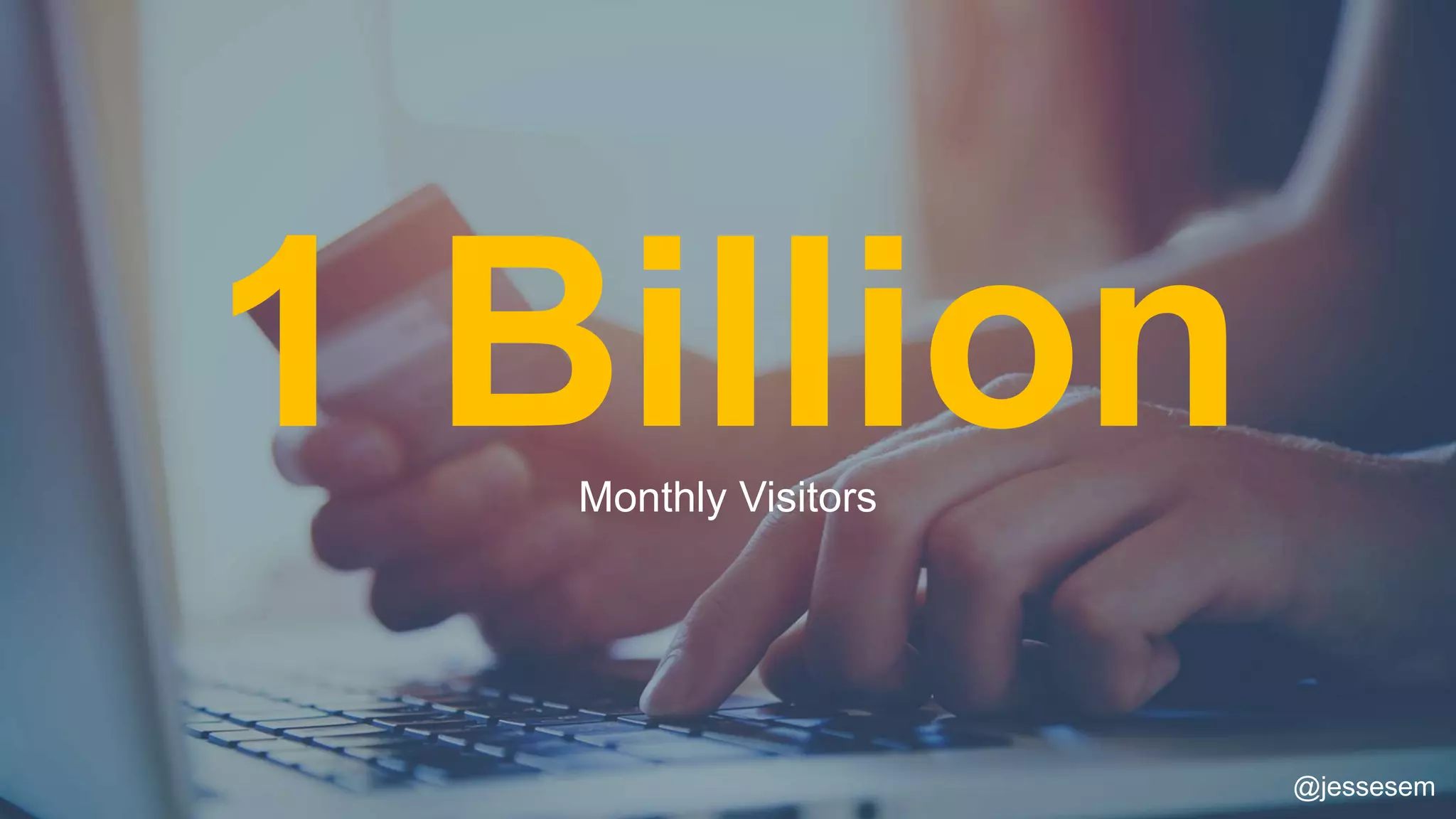 @jessesem
1 BillionMonthly Visitors
@jessesem
 