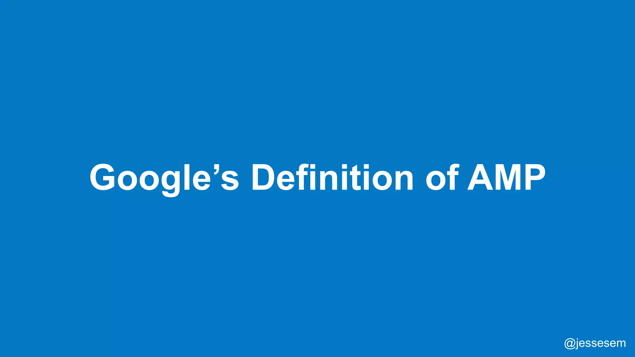 @jessesem
Google’s Definition of AMP
@jessesem
 