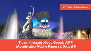 Практический обзор Google AMP
(Accelerated Mobile Pages) в Drupal 8
Богдан Романенко
 