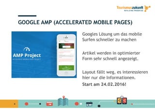 GOOGLE AMP (ACCELERATED MOBILE PAGES)
Googles Lösung um das mobile
Surfen schneller zu machenSu e sc elle u ac e
Artikel werden in optimierterArtikel werden in optimierter
Form sehr schnell angezeigt.
Layout fällt weg, es interessieren
hier nur die Informationen.
Start am 24.02.2016!
4
 