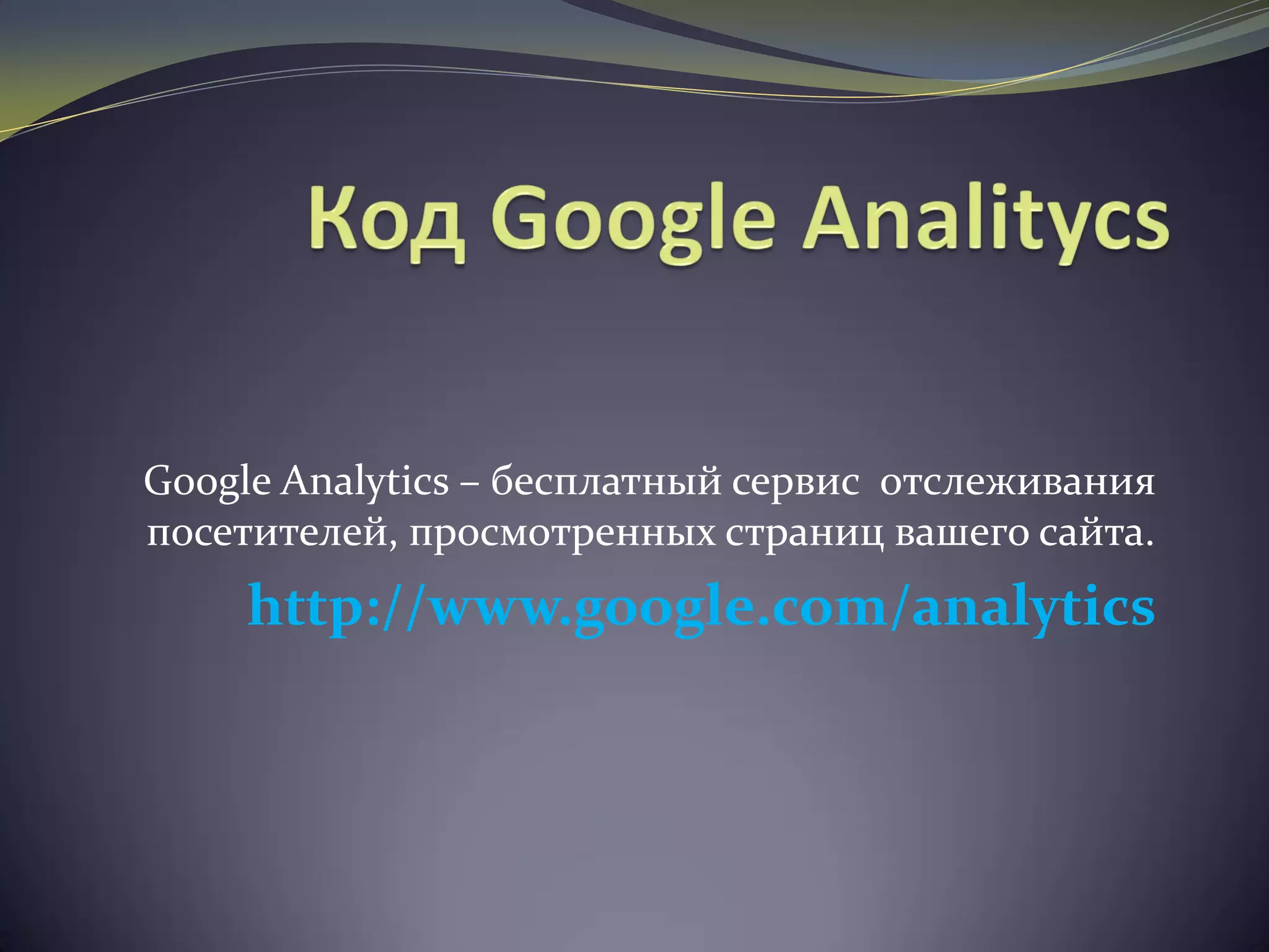Google Analytics – бесплатный сервис отслеживания
посетителей, просмотренных страниц вашего сайта.
http://www.google.com/analytics