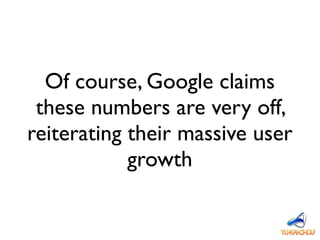 Of course, Google claims
these numbers are very off,
reiterating their massive user
growth
 