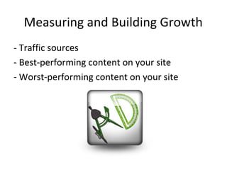 Measuring and Building Growth
- Traffic sources
- Best-performing content on your site
- Worst-performing content on your site
 