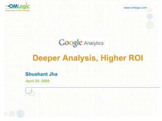 Deeper Analysis, Higher ROI Shushant Jha April 24, 2009 www.omlogic.com 