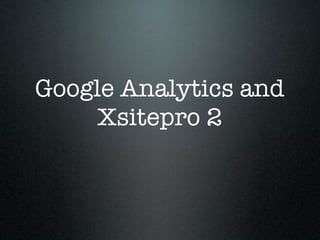Google Analytics and
     Xsitepro 2
 