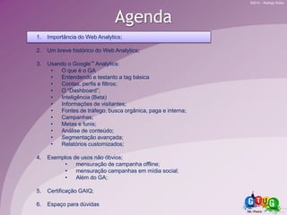 AgendaImportância do Web Analytics;Um breve histórico do Web Analytics;Usando o Google™Analytics:O que é o GA