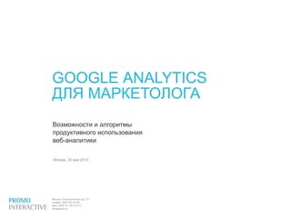 Google Analytics
                              для маркетолога
                                    Май 2010




GOOGLE ANALYTICS
ДЛЯ МАРКЕТОЛОГА
Возможности и алгоритмы
продуктивного использования
веб-аналитики

Москва, 20 мая 2010




                                       1/112
 