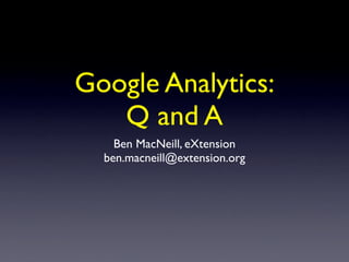 Google Analytics:
   Q and A
    Ben MacNeill, eXtension
  ben.macneill@extension.org
 