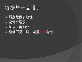 数据与产品设计
 甄别数据有效性
 设计or需求？
 细分，再细分
 数据不是一切！定量 VS 定性
 