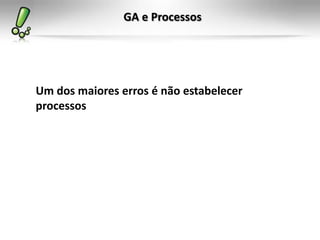 GA e Processos




Um dos maiores erros é não estabelecer
processos
 