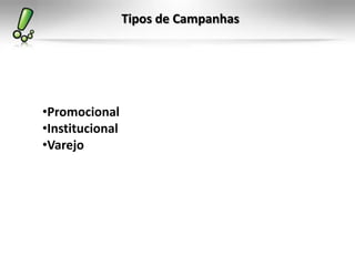 Tipos de Campanhas




•Promocional
•Institucional
•Varejo
 