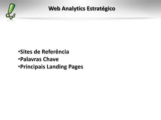 Web Analytics Estratégico




•Sites de Referência
•Palavras Chave
•Principais Landing Pages
 