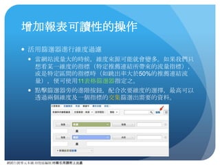 網路⾏行銷零元本鋪 邱煜庭編制 轉錄引⽤用請附上出處
1. 維度與指標 
(Dimensions & Metrics)
● Google Analytics的主要功⽤用之⼀一是要追蹤及紀錄⽤用⼾戶在網
站中的⾏行為及實體，維度(Dimensions)通常為不可量化的
屬性，指標(Metrics)則是⾏行為及實體所產⽣生的數據。
https://developers.google.com/analytics/devguides/reporting/core/dimsmets
⾏行為/實體 維度 指標
Visitor New Visitor
Returning Visitor
Visitors
Visits
維度 指標
 