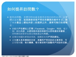 網路⾏行銷零元本鋪 邱煜庭編制 轉錄引⽤用請附上出處
跳出率(Bounce Rate)的定義
● 簡單來的說：當⽤用⼾戶到網站上產⽣生造訪，如果⼀一個點擊都沒有產⽣生便離
開，即算跳出，其跳出/造訪即為跳出率。
● 可能造成⾼高跳出率原因：
● 網⾴頁讀取太慢，點擊後網⾴頁的追蹤代碼還沒讀取網⾴頁即被關閉。
● 沒有合適的其他導流內容及按鈕（如：更多內容）
● 哪些⾴頁⾯面需仔細分析跳出率
● 推薦連結導⼊入⾴頁⾯面：跳出率⾼高通常表⽰示：廣告可能具有誤導性，或⾴頁⾯面內
容不符合訪客期待。
● 活動⾴頁⾯面：跳出率⾼高有些時候就是活動不夠吸引⼈人，或是活動流程太複雜
引不起⽤用⼾戶參與。
● 購物流程⾴頁⾯面：跳出率⾼高通常表⽰示可能在購物流程中部份程式出了問題，
或是流程中部份資訊表單引起⽤用⼾戶反感造成拋棄。有時候特別分析購物流
程中⾴頁⾯面的跳出率⼜又稱為拋棄率（Abandonment Rate）
 