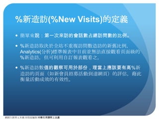 網路⾏行銷零元本鋪 邱煜庭編制 轉錄引⽤用請附上出處
直接流量的定義
● 直接流量產⽣生的主因有：
● ⽤用⼾戶直接在網址列輸⼊入URL
● 從我的最愛或是書籤來點擊進⼊入
● 點擊即時通信軟體中給的連結
● 從其他⾮非http協定的網路⼯工具上出現的連結點擊（如從BBS、Outlook
等）
● 包含在Flash或JavaScript中的連結（ga.js無法追蹤）
● 其他可能成因：
● Cookie或JavaScript禁⽤用的瀏覽⽤用⼾戶（ga.js無法啟⽤用）
● 因安全或隱私原因，網站屏蔽了部份網站分析程式
● 因Analytics(分析)本⾝身丟失的資料
● 使⽤用刷流量軟體，卻沒有設定流量來源
 