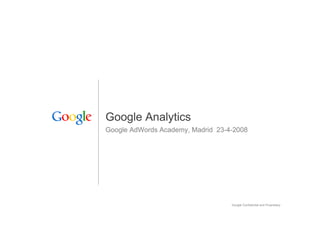 Google Analytics
Google AdWords Academy, Madrid 23-4-2008




                                   Google Confidential and Proprietary   1
 
