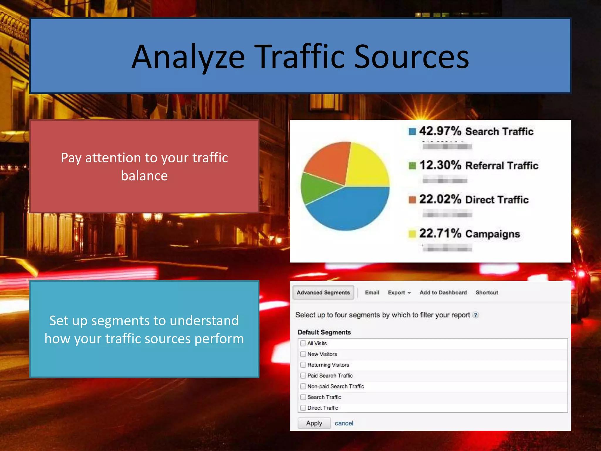 Analyze Traffic Sources

  Pay attention to your traffic
            balance




 Set up segments to understand
how your traffic sources perform
 