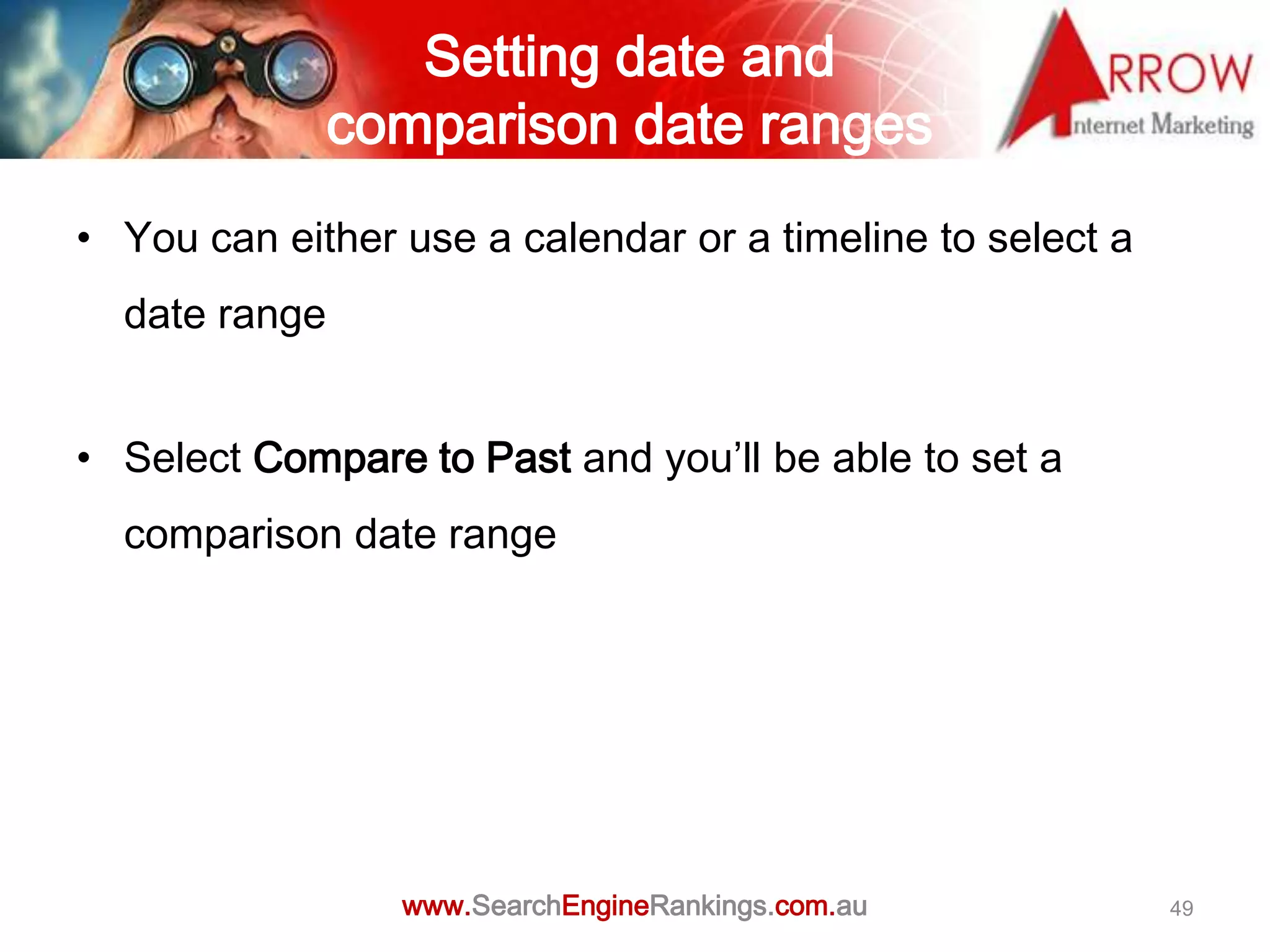 Setting date and
               comparison date ranges
• You can either use a calendar or a timeline to select a
  date range


• Select Compare to Past and you’ll be able to set a
  comparison date range




                 www.SearchEngineRankings.com.au            49
 