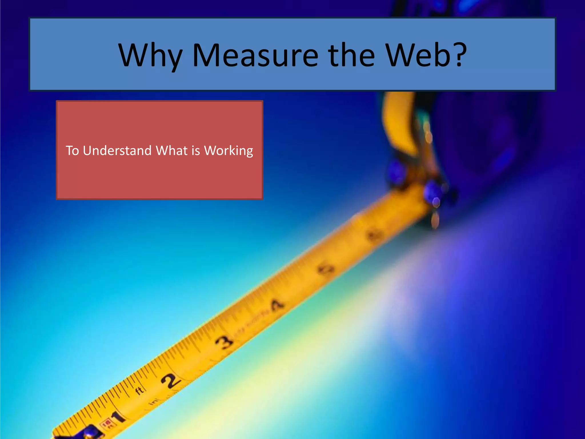 Why Measure the Web?

To Understand What is Working
 